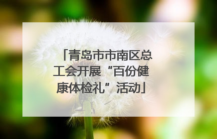 青岛市市南区总工会开展“百份健康体检礼”活动
