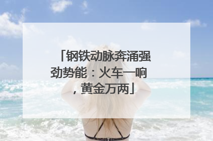 钢铁动脉奔涌强劲势能：火车一响，黄金万两