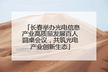 长春举办光电信息产业高质量发展百人圆桌会议，共筑光电产业创新生态