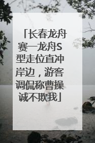 长春龙舟赛一龙舟S型走位直冲岸边，游客调侃称曹操诚不欺我