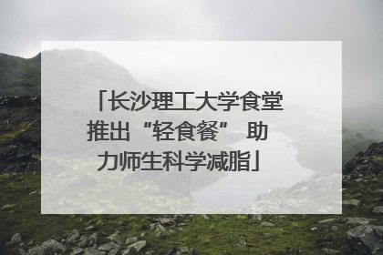 长沙理工大学食堂推出“轻食餐” 助力师生科学减脂