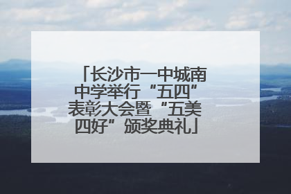 长沙市一中城南中学举行“五四”表彰大会暨“五美四好”颁奖典礼