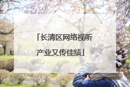 长清区网络视听产业又传佳绩