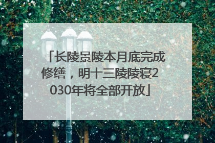 长陵景陵本月底完成修缮，明十三陵陵寝2030年将全部开放