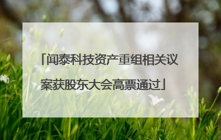 闻泰科技资产重组相关议案获股东大会高票通过