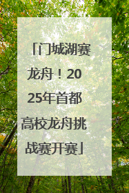 门城湖赛龙舟！2025年首都高校龙舟挑战赛开赛