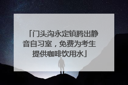 门头沟永定镇腾出静音自习室，免费为考生提供咖啡饮用水