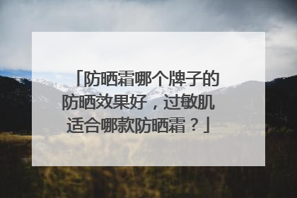 防晒霜哪个牌子的防晒效果好，过敏肌适合哪款防晒霜？