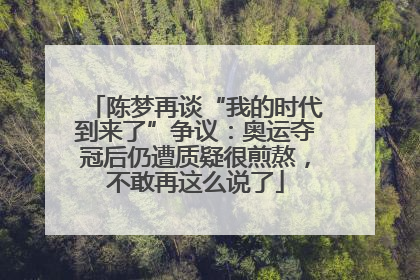 陈梦再谈“我的时代到来了”争议：奥运夺冠后仍遭质疑很煎熬，不敢再这么说了