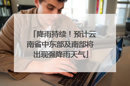 降雨持续！预计云南省中东部及南部将出现强降雨天气