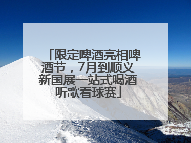 限定啤酒亮相啤酒节，7月到顺义新国展一站式喝酒听歌看球赛