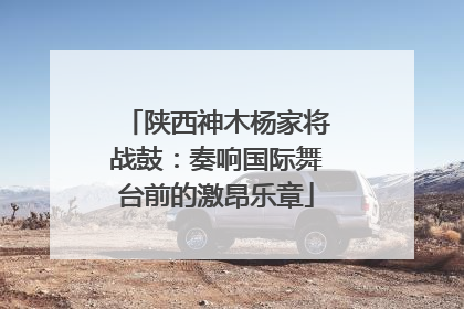 陕西神木杨家将战鼓：奏响国际舞台前的激昂乐章