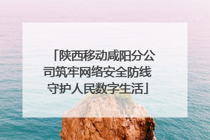 陕西移动咸阳分公司筑牢网络安全防线守护人民数字生活