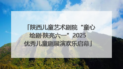 陕西儿童艺术剧院“童心绘剧·陕亮六一”2025优秀儿童剧展演欢乐启幕