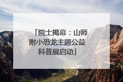 院士揭幕：山师附小恐龙主题公益科普展启动