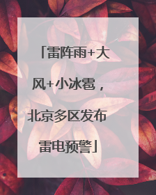 雷阵雨+大风+小冰雹，北京多区发布雷电预警
