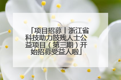 项目招募丨浙江省科技助力肢残人士公益项目（第三期）开始招募受益人啦