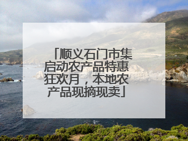 顺义石门市集启动农产品特惠狂欢月，本地农产品现摘现卖