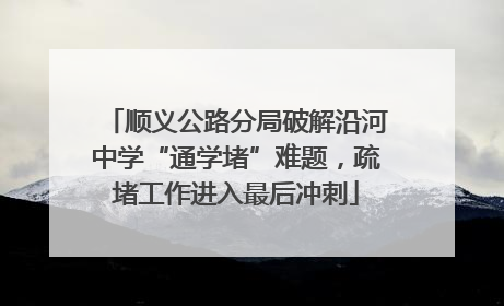 顺义公路分局破解沿河中学“通学堵”难题，疏堵工作进入最后冲刺