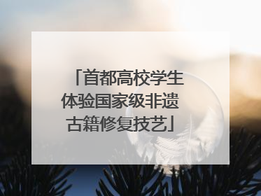 首都高校学生体验国家级非遗古籍修复技艺