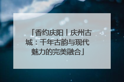 香约庆阳丨庆州古城：千年古韵与现代魅力的完美融合