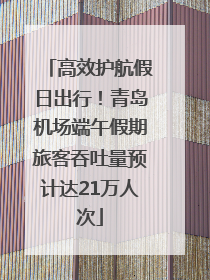 高效护航假日出行！青岛机场端午假期旅客吞吐量预计达21万人次