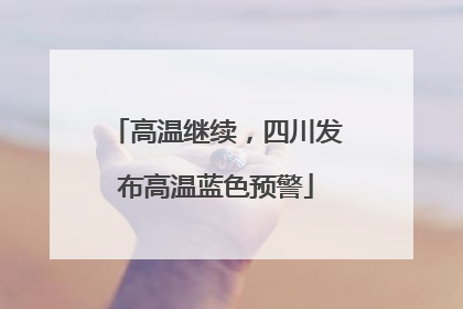 高温继续，四川发布高温蓝色预警