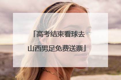高考结束看球去 山西男足免费送票