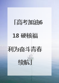 高考加油618 硬核福利为奋斗青春续航