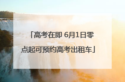 高考在即 6月1日零点起可预约高考出租车