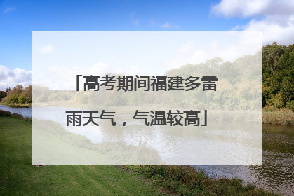 高考期间福建多雷雨天气，气温较高