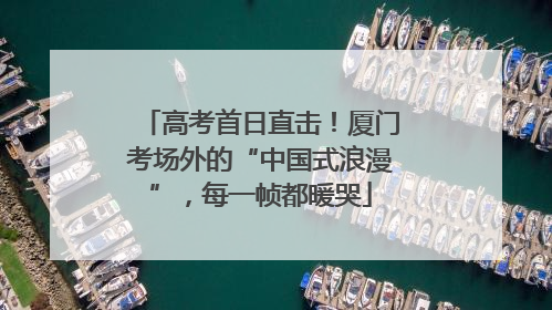 高考首日直击！厦门考场外的“中国式浪漫”，每一帧都暖哭