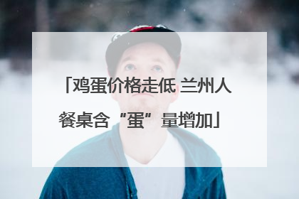 鸡蛋价格走低 兰州人餐桌含“蛋”量增加
