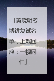 黄晓明考博进复试名单，上戏回应：一视同仁