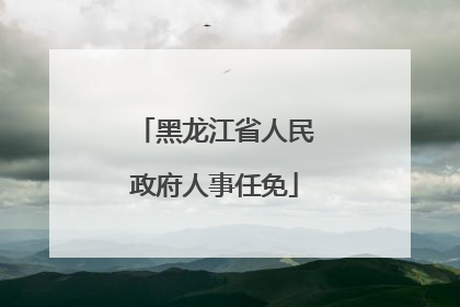 黑龙江省人民政府人事任免