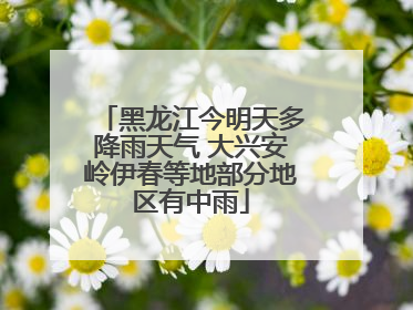 黑龙江今明天多降雨天气 大兴安岭伊春等地部分地区有中雨
