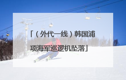 （外代一线）韩国浦项海军巡逻机坠落
