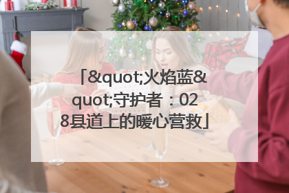 "火焰蓝"守护者：028县道上的暖心营救
