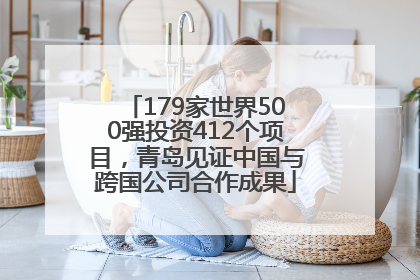 179家世界500强投资412个项目，青岛见证中国与跨国公司合作成果