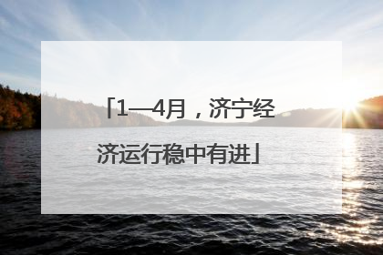 1—4月，济宁经济运行稳中有进