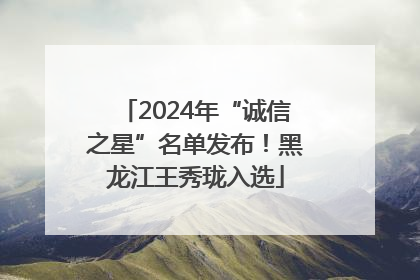 2024年“诚信之星”名单发布！黑龙江王秀珑入选