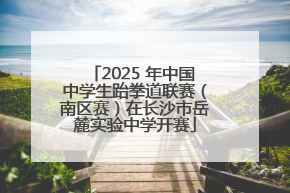 2025 年中国中学生跆拳道联赛（南区赛）在长沙市岳麓实验中学开赛