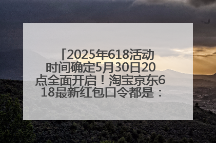 2025年618活动时间确定5月30日20点全面开启！淘宝京东618最新红包口令都是：优惠礼包855