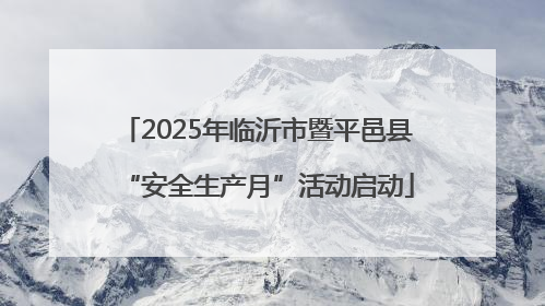 2025年临沂市暨平邑县“安全生产月”活动启动