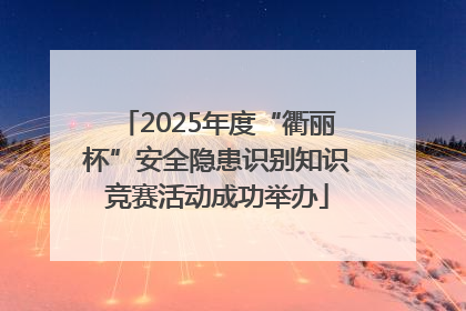 2025年度“衢丽杯”安全隐患识别知识竞赛活动成功举办