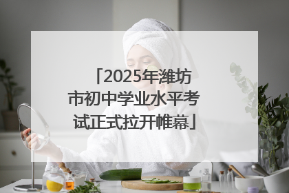 2025年潍坊市初中学业水平考试正式拉开帷幕