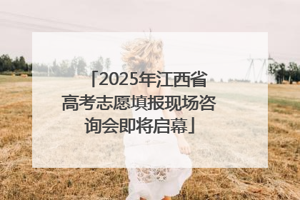 2025年江西省高考志愿填报现场咨询会即将启幕