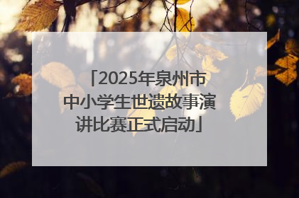 2025年泉州市中小学生世遗故事演讲比赛正式启动