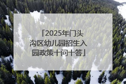 2025年门头沟区幼儿园招生入园政策十问十答