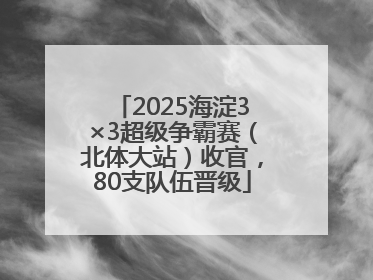 2025海淀3×3超级争霸赛（北体大站）收官，80支队伍晋级